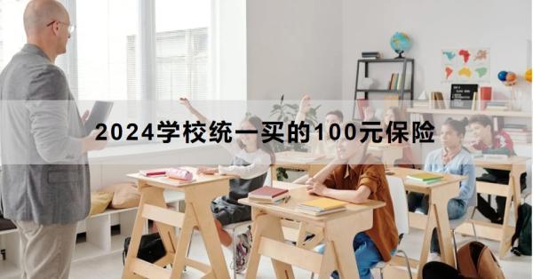 2024學(xué)校統(tǒng)一買的100元保險是什么？怎么買？
