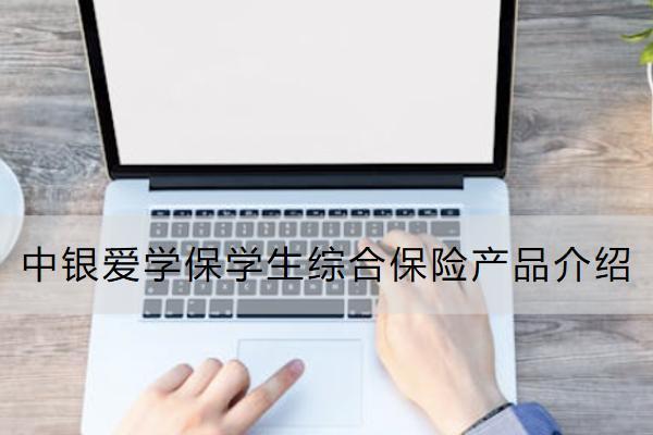 中銀愛(ài)學(xué)保學(xué)生綜合保險(xiǎn)產(chǎn)品介紹怎么樣？保什么？