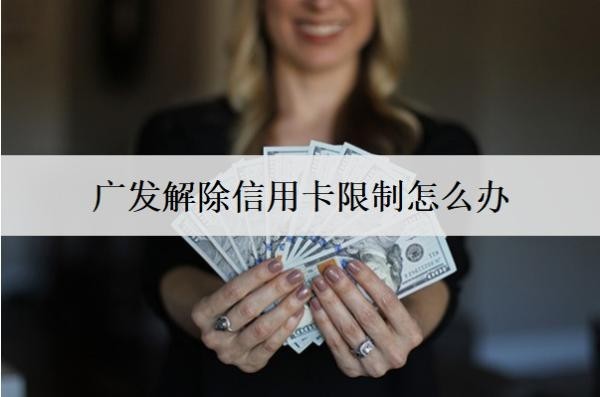 廣發(fā)解除信用卡限制怎么辦？可以延期幾天還款？