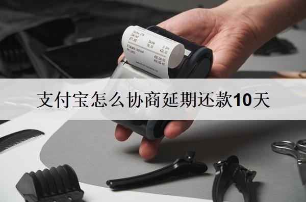 支付寶怎么協(xié)商延期還款10天？支付寶協(xié)商延期步驟分享
