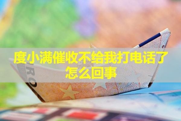 度小滿催收不給我打電話了怎么回事？詳細解析