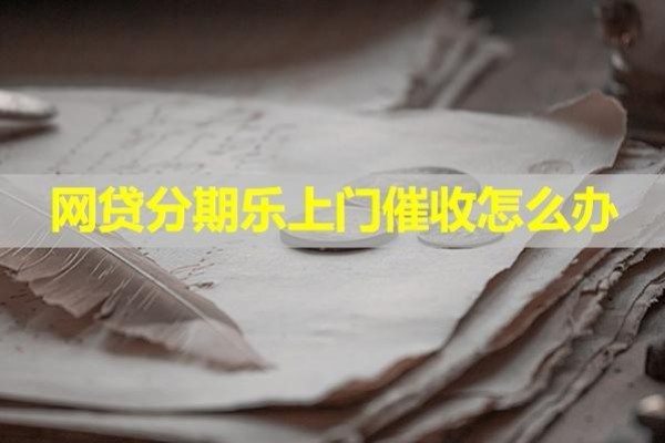 網(wǎng)貸分期樂上門催收怎么辦？這樣做