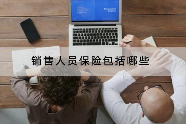 銷售人員保險包括哪些？可以考慮哪些意外保險產(chǎn)品？