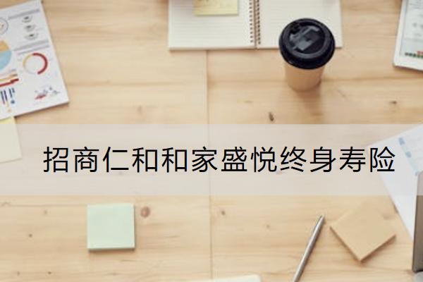 招商仁和和家盛悅終身壽險(xiǎn)靠譜嗎？有什么優(yōu)勢(shì)？