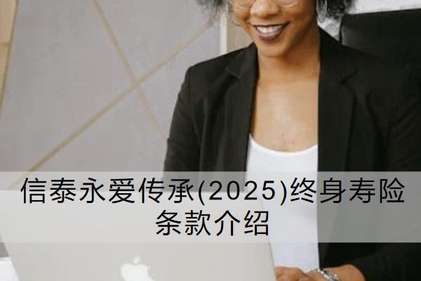 信泰永愛傳承(2025)終身壽險條款介紹如何？有哪些保單權(quán)益？
