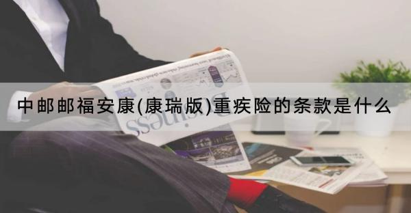 中郵郵福安康(康瑞版)重疾險的條款是什么？收益怎樣？