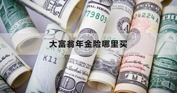 大富翁年金險(xiǎn)哪里買？購(gòu)買需要注意什么？