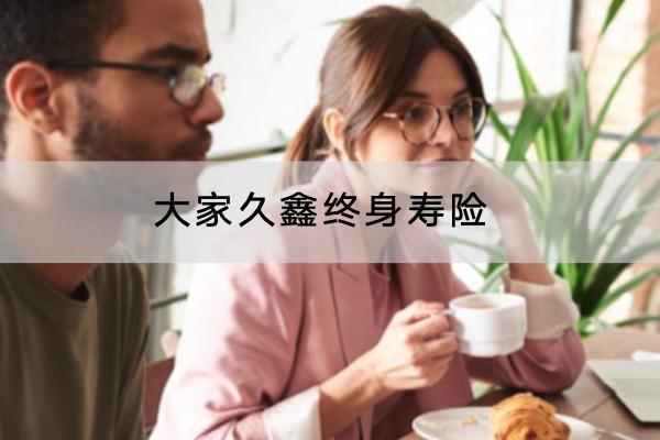 大家久鑫終身壽險有哪些投保規(guī)則？有哪些保障責(zé)任？