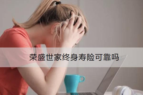 榮盛世家終身壽險(xiǎn)可靠嗎？有什么亮點(diǎn)？