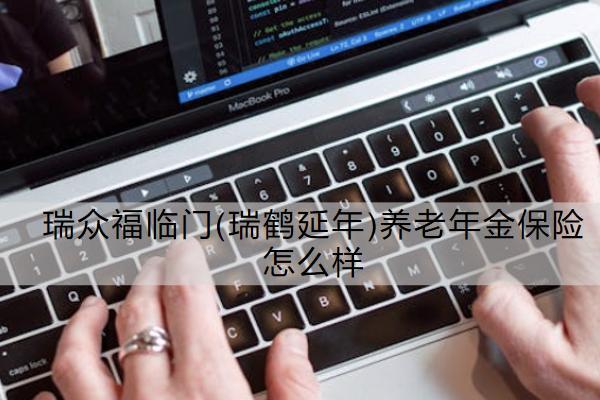 瑞眾福臨門(瑞鶴延年)養(yǎng)老年金保險(xiǎn)怎么樣？有哪些保障？