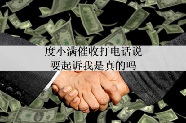 度小滿催收打電話說要起訴我是真的嗎？真的起訴我了怎么解決？