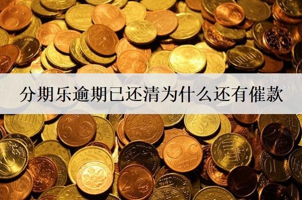 分期樂逾期已還清為什么還有催款？逾期還清還催收解決方案