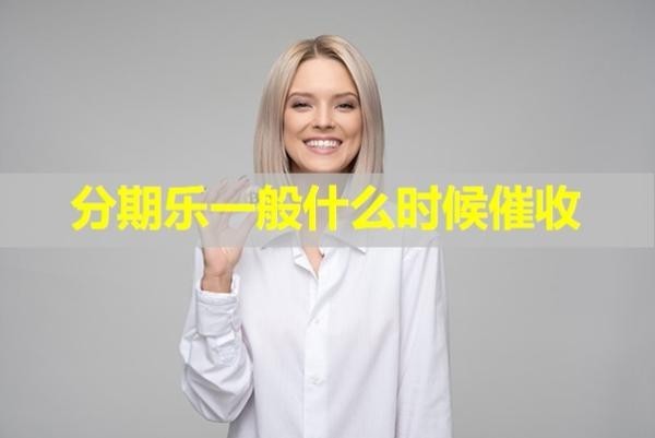 分期樂一般什么時候催收？這個時間很重要