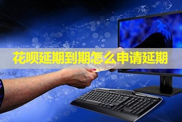 花唄延期到期怎么申請延期？保姆流程