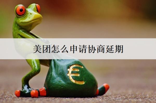 美團(tuán)怎么申請(qǐng)協(xié)商延期？愿意協(xié)商延期的意義是什么？