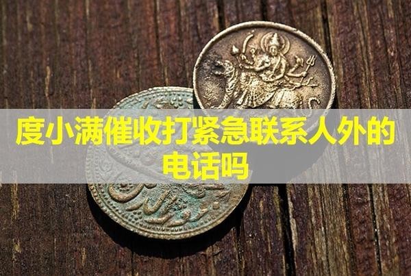 度小滿催收打緊急聯(lián)系人外的電話嗎？詳細(xì)內(nèi)容。