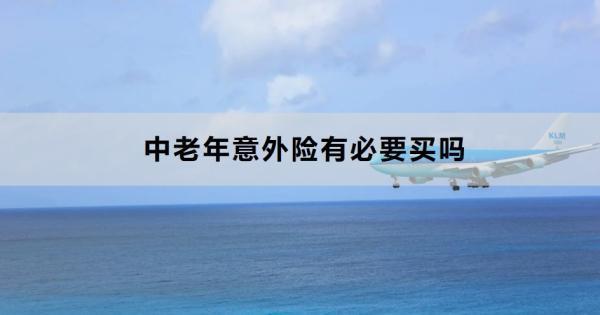 中老年意外險有必要買嗎