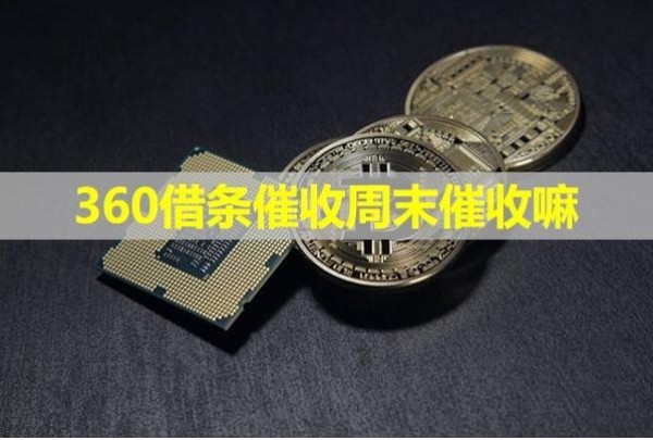 360借條催收周末催收嘛？是這樣的原因