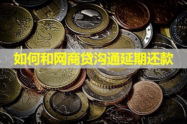 如何和網(wǎng)商貸溝通延期還款？詳細(xì)流程