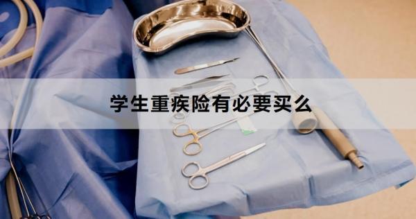 學(xué)生重疾險(xiǎn)有必要買么？一文為你詳細(xì)解析！