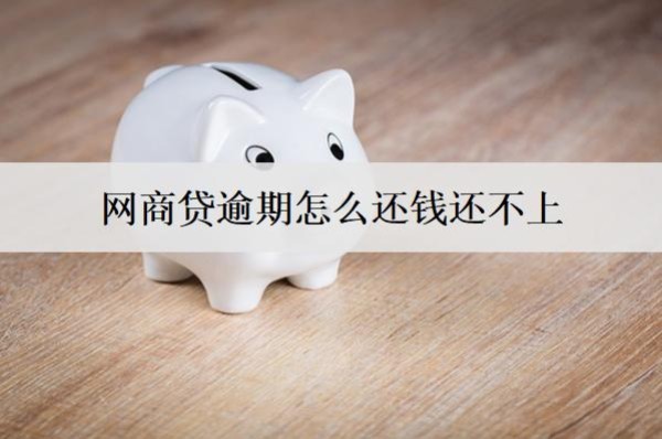網(wǎng)商貸逾期怎么還錢還不上？網(wǎng)商貸逾期還不上解決辦法