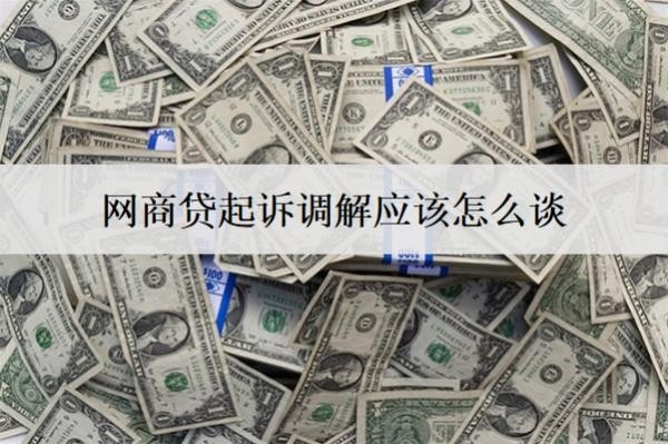 網(wǎng)商貸起訴調(diào)解應(yīng)該怎么談？詳細(xì)介紹網(wǎng)商貸起訴調(diào)解技巧