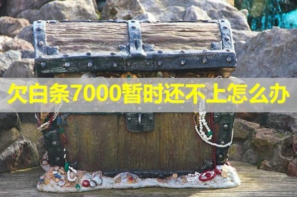欠白條7000暫時(shí)還不上怎么辦？看完就知道
