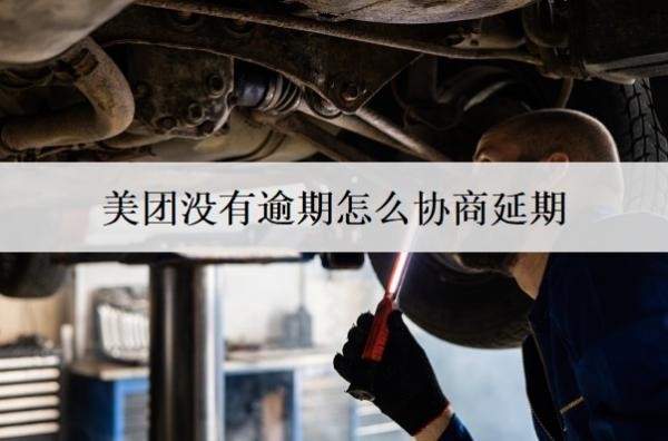 美團沒有逾期怎么協(xié)商延期？美團協(xié)商延期技巧分享