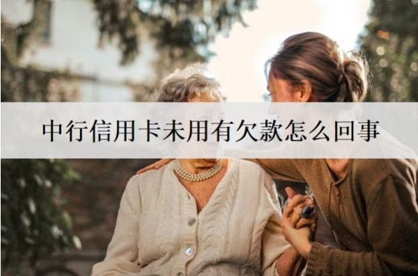 中行信用卡未用有欠款怎么回事？有欠款逾期后果分析