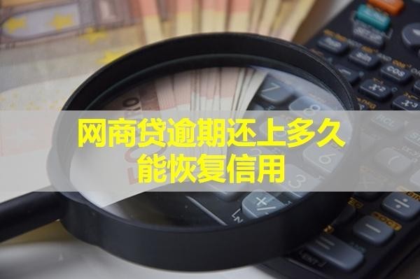 網(wǎng)商貸逾期還上多久能恢復(fù)信用？必看的！