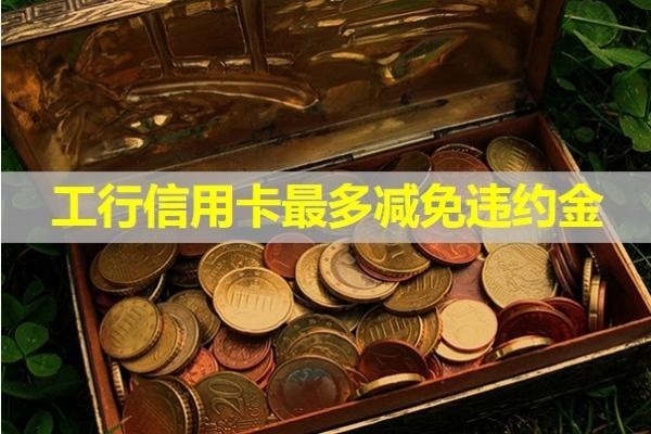 工行信用卡最多減免違約金？詳細(xì)說(shuō)明