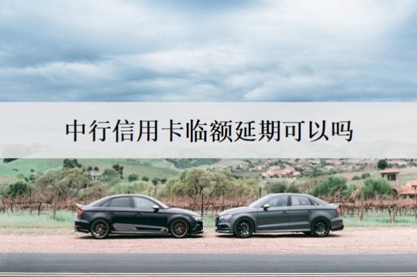 中行信用卡臨額延期可以嗎？賬單如何申請(qǐng)延期？