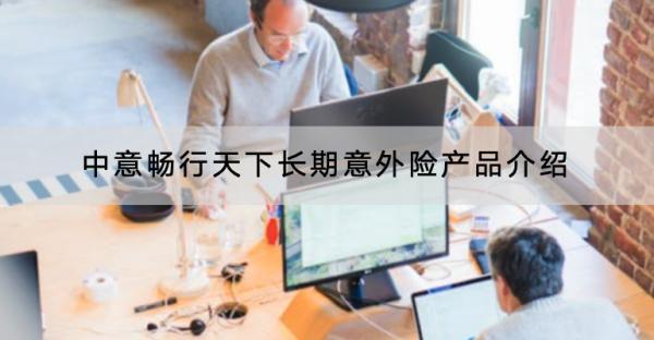中意暢行天下長期意外險(xiǎn)產(chǎn)品介紹，保障哪些內(nèi)容？