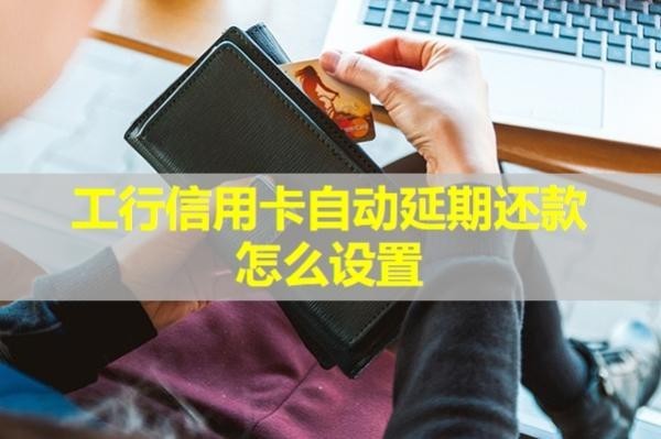 工行信用卡自動(dòng)延期還款怎么設(shè)置？試試這樣