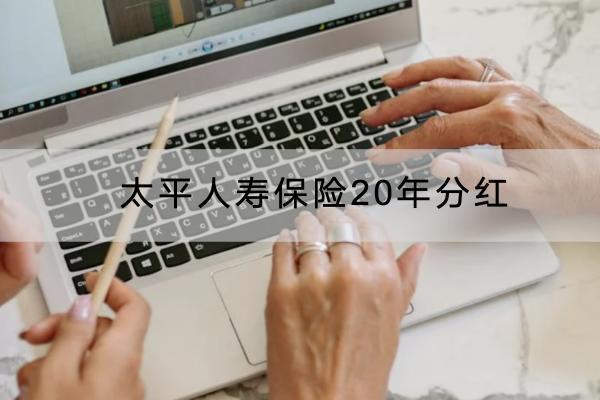 太平人壽保險(xiǎn)20年分紅