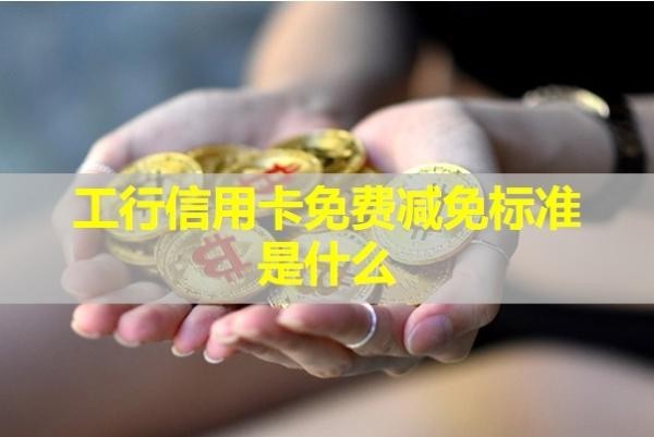 工行信用卡免費(fèi)減免標(biāo)準(zhǔn)是什么？看完就知道