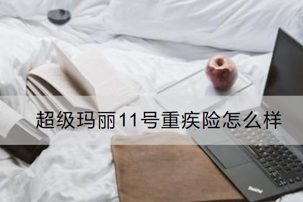 超級瑪麗11號重疾險怎么樣？有什么不足？