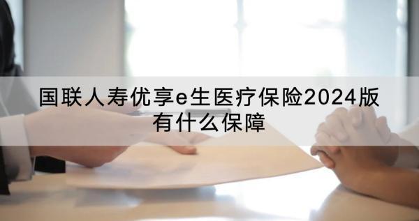 國(guó)聯(lián)人壽優(yōu)享e生醫(yī)療保險(xiǎn)2024版有什么保障？值得買嗎？