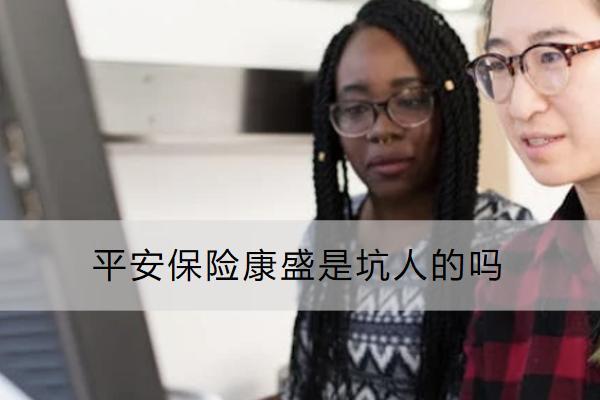 平安保險康盛是坑人的嗎？怎么買？