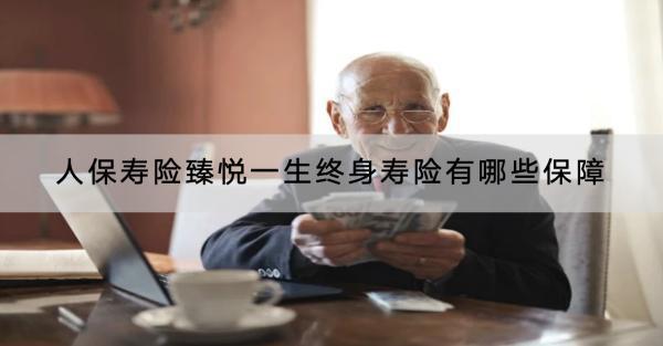 人保壽險(xiǎn)臻悅一生終身壽險(xiǎn)有哪些保障？值得買嗎？