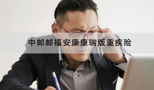 中郵郵福安康康瑞版重疾險投保規(guī)則有哪些？有哪些保障內(nèi)容？