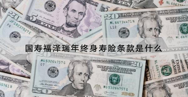 國壽福澤瑞年終身壽險條款是什么？收益怎樣？