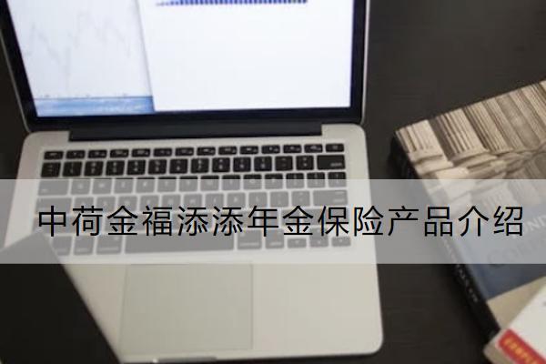 中荷金福添添年金保險產(chǎn)品介紹如何？保什么？