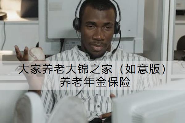 大家養(yǎng)老大錦之家（如意版）養(yǎng)老年金保險有什么亮點？購買時要注意什么？