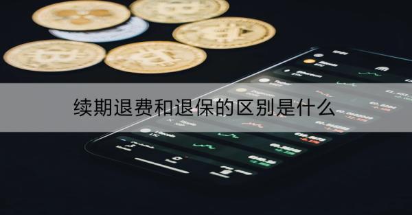 續(xù)期退費和退保的區(qū)別是什么？會影個人信用嗎？