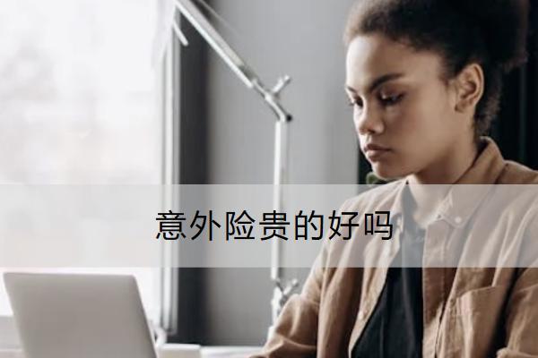 意外險貴的好嗎？怎么選擇比較好？