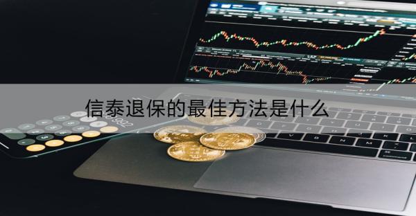 信泰退保的最佳方法是什么？怎么退損失會少點？