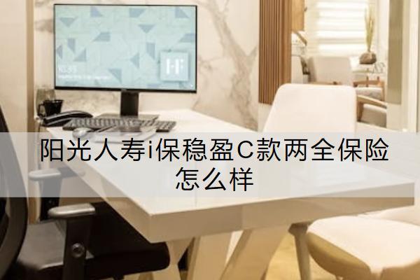 陽光人壽i保穩(wěn)盈C款兩全保險怎么樣？有什么亮點？