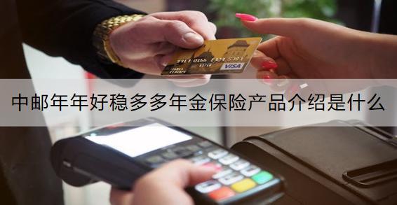 中郵年年好穩(wěn)多多年金保險(xiǎn)產(chǎn)品介紹是什么？收益怎樣？