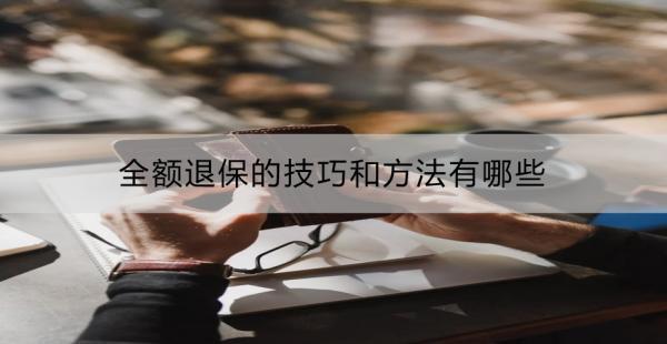 全額退保的技巧和方法有哪些？可以退多少錢？